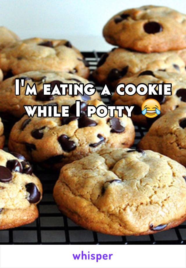 I'm eating a cookie while I potty 😂