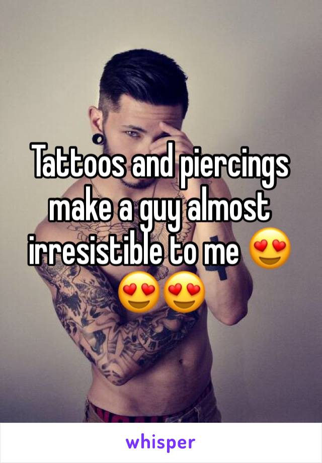 Tattoos and piercings make a guy almost irresistible to me 😍😍😍