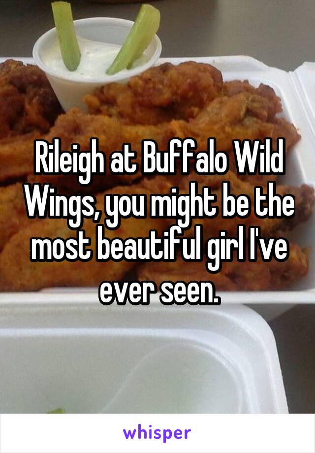 Rileigh at Buffalo Wild Wings, you might be the most beautiful girl I've ever seen.