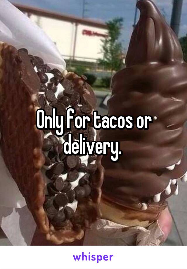 Only for tacos or delivery. 