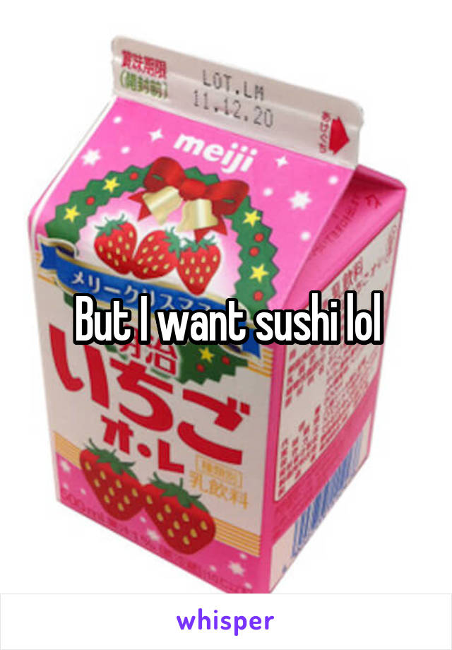 But I want sushi lol