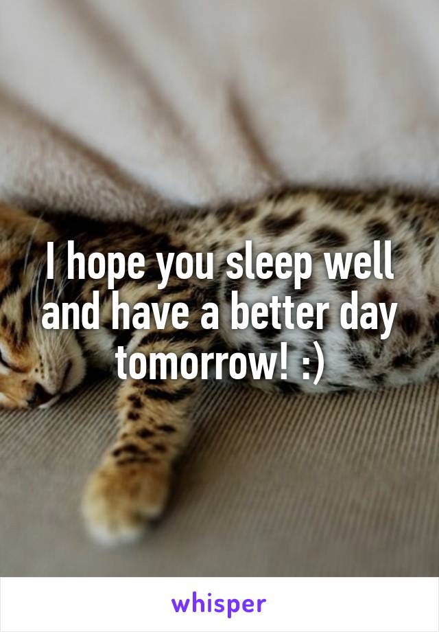 I hope you sleep well and have a better day tomorrow! :)