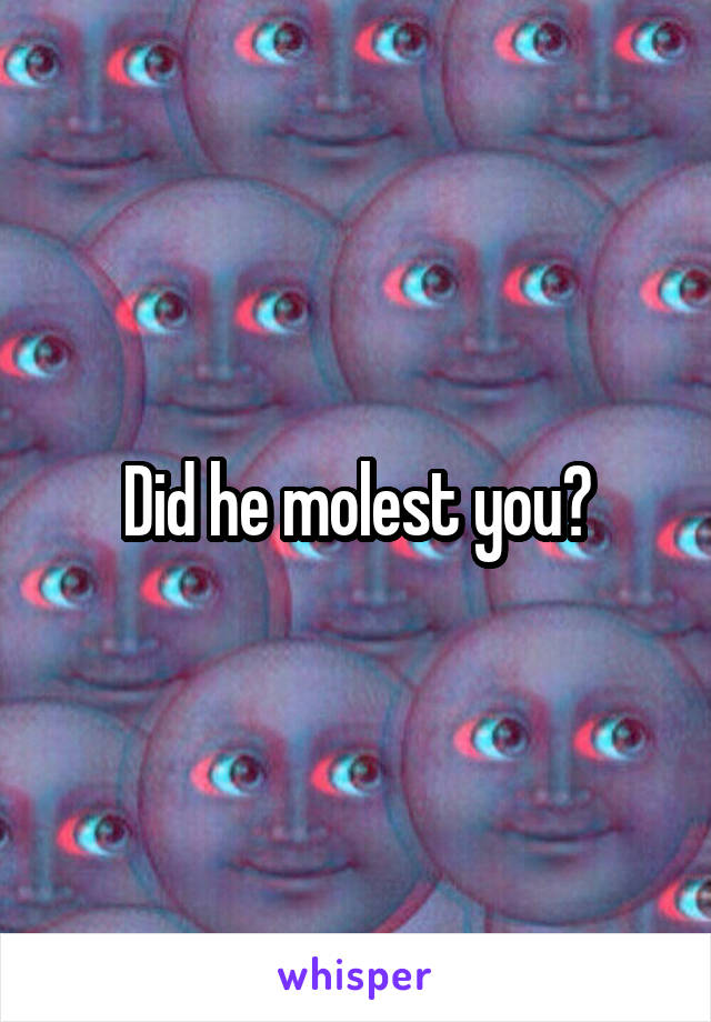 Did he molest you?