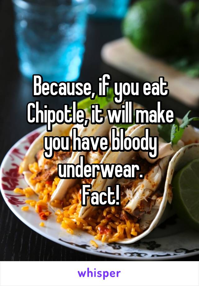 Because, if you eat Chipotle, it will make you have bloody underwear.
Fact!