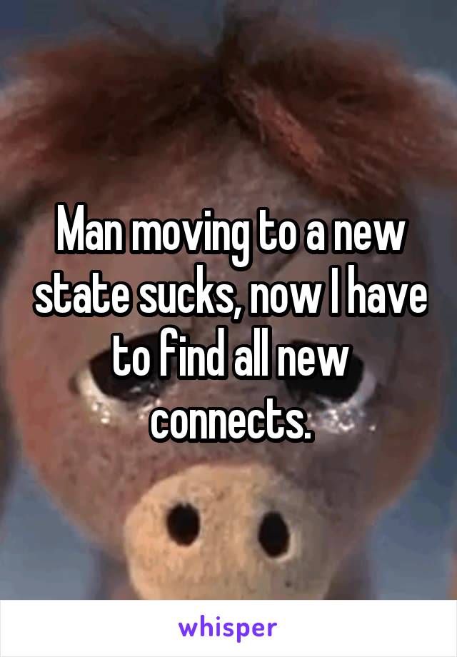 Man moving to a new state sucks, now I have to find all new connects.