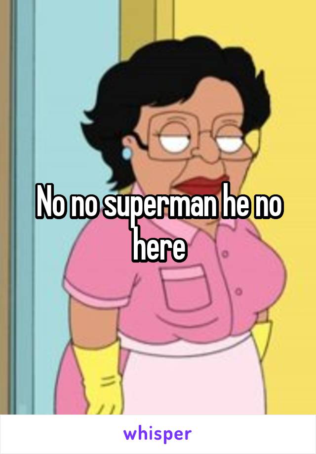 No no superman he no here