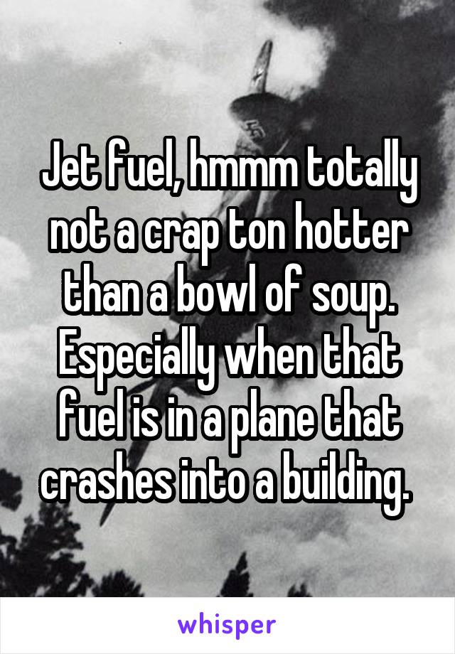 Jet fuel, hmmm totally not a crap ton hotter than a bowl of soup. Especially when that fuel is in a plane that crashes into a building. 