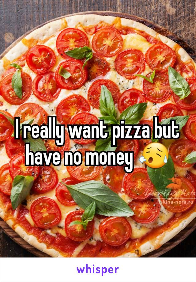 I really want pizza but have no money 😥