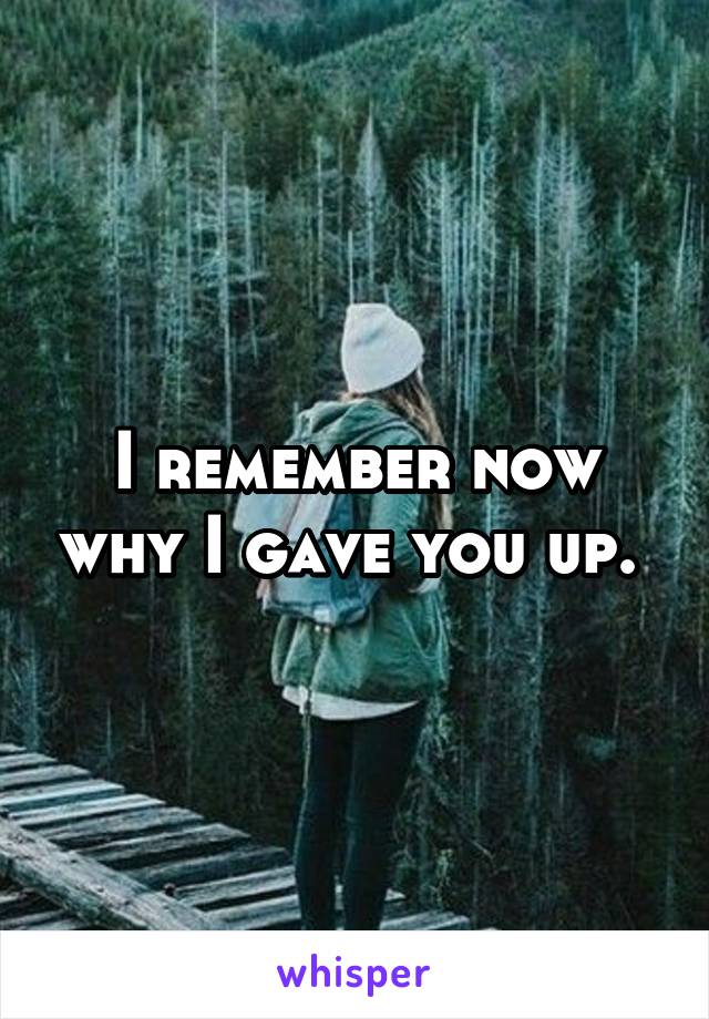 I remember now why I gave you up. 