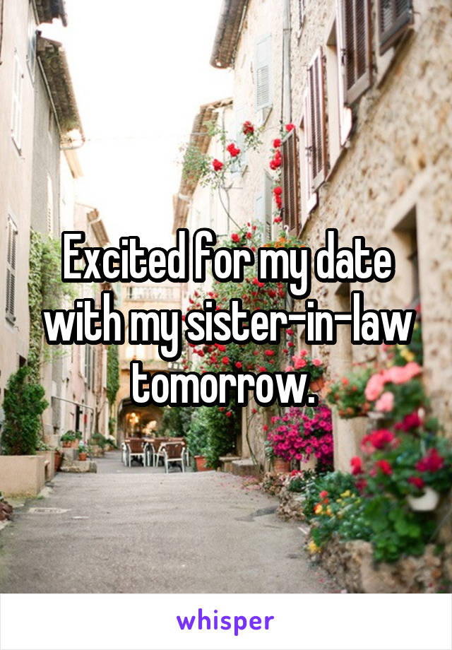 Excited for my date with my sister-in-law tomorrow. 