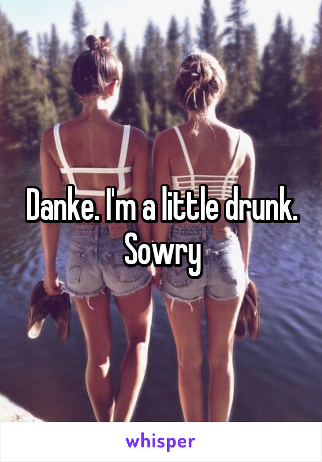 Danke. I'm a little drunk. Sowry