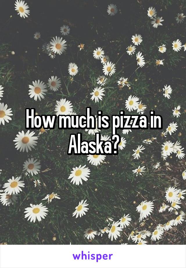 How much is pizza in Alaska?