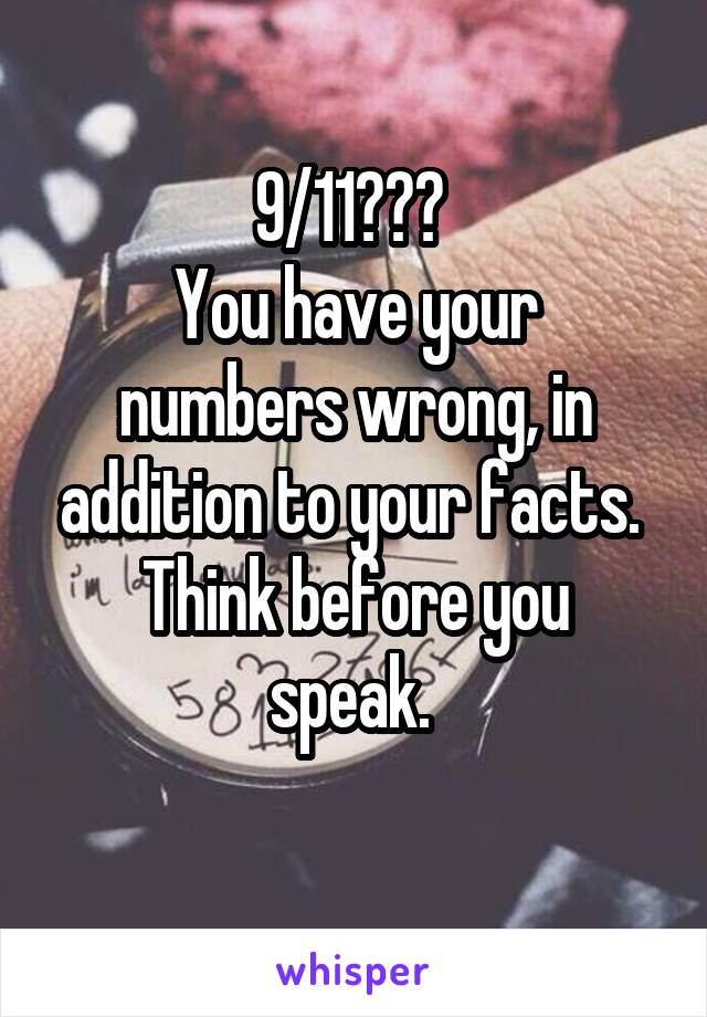 9/11??? 
You have your numbers wrong, in addition to your facts. 
Think before you speak. 
