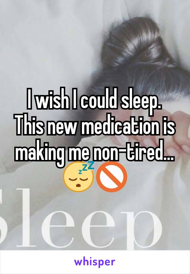 I wish I could sleep. This new medication is making me non-tired... 😴🚫