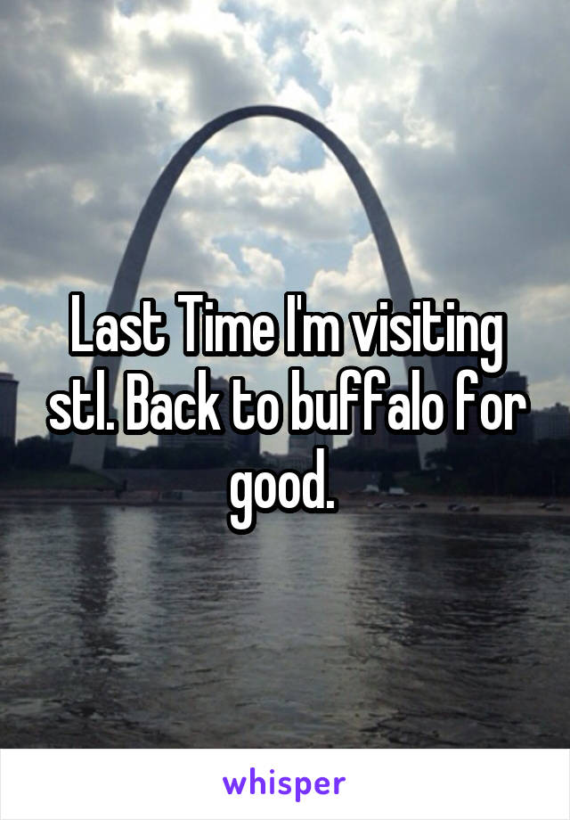 Last Time I'm visiting stl. Back to buffalo for good. 