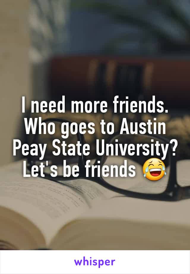 I need more friends. Who goes to Austin Peay State University? Let's be friends 😂