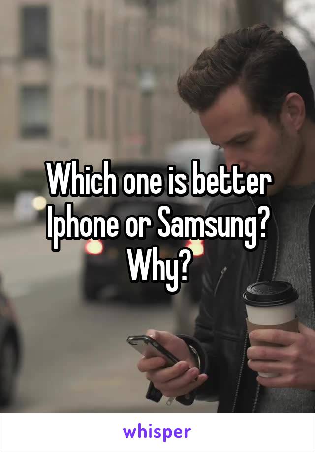 Which one is better Iphone or Samsung? Why?