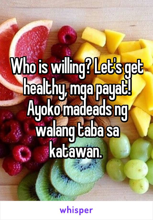 Who is willing? Let's get healthy, mga payat! Ayoko madeads ng walang taba sa katawan. 