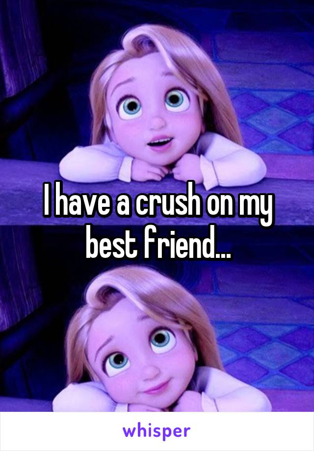 I have a crush on my best friend...