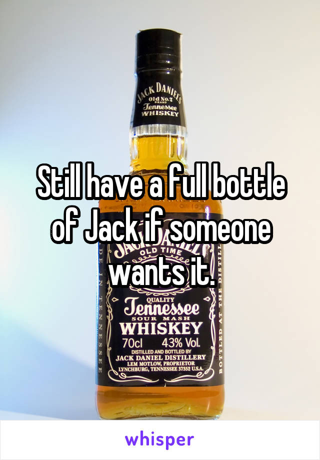 Still have a full bottle of Jack if someone wants it.