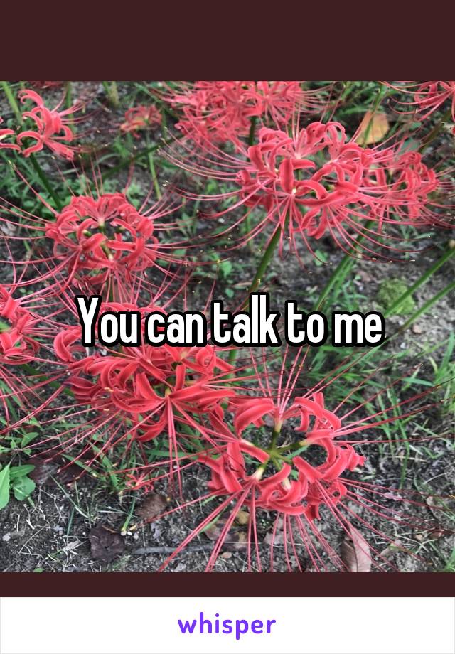 You can talk to me