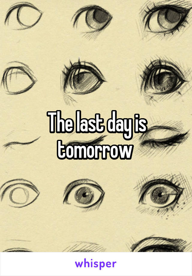 The last day is tomorrow 