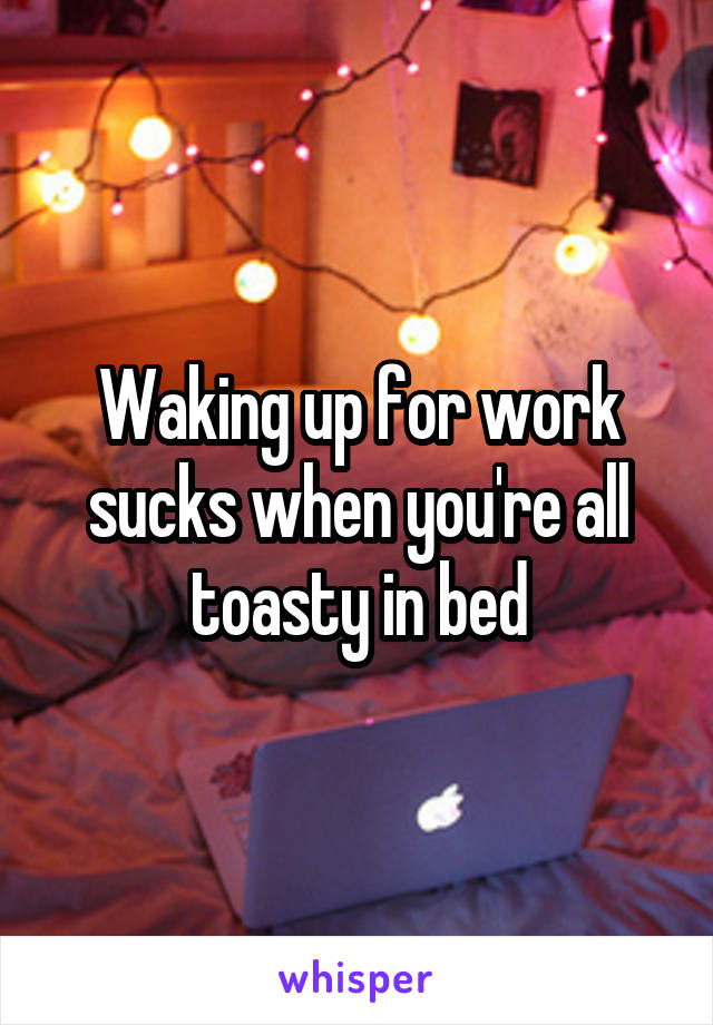 Waking up for work sucks when you're all toasty in bed