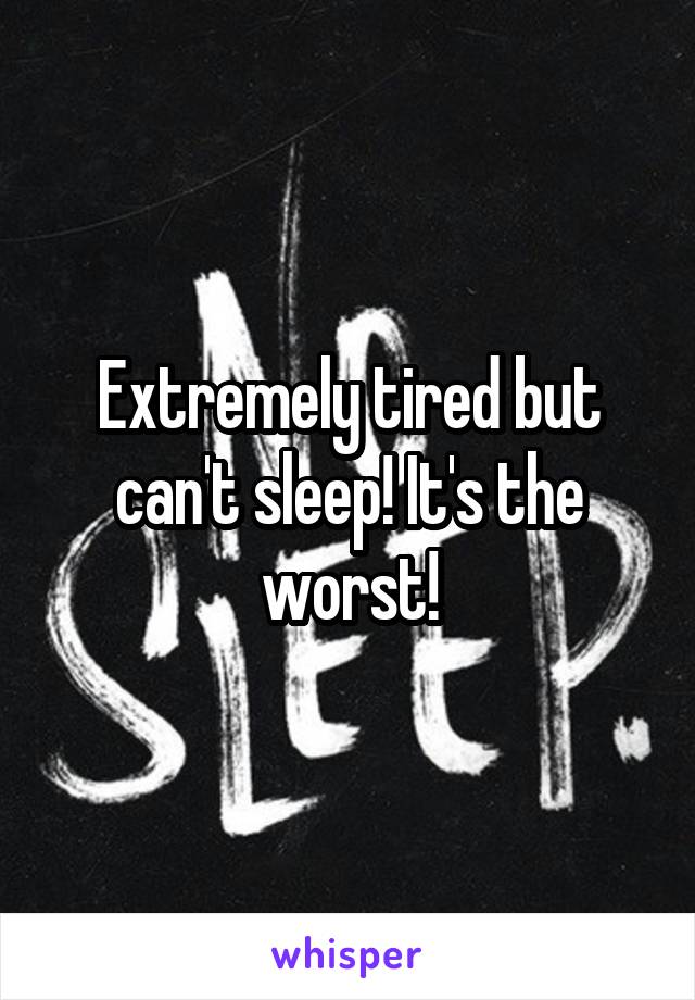 Extremely tired but can't sleep! It's the worst!