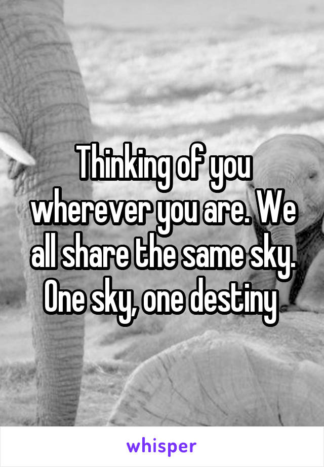 Thinking of you wherever you are. We all share the same sky. One sky, one destiny 