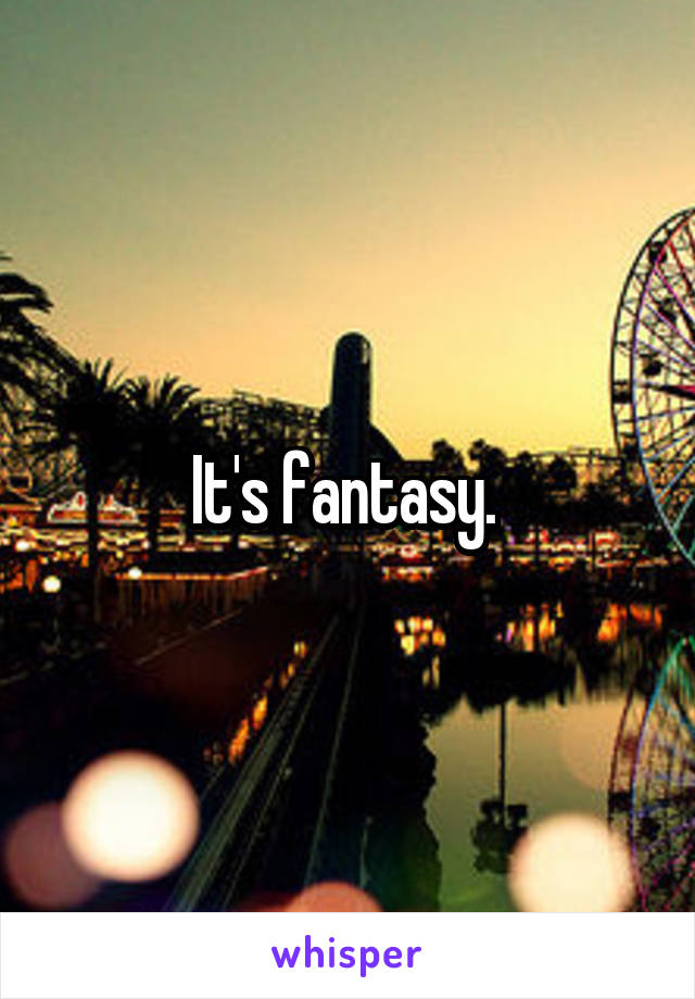 It's fantasy. 