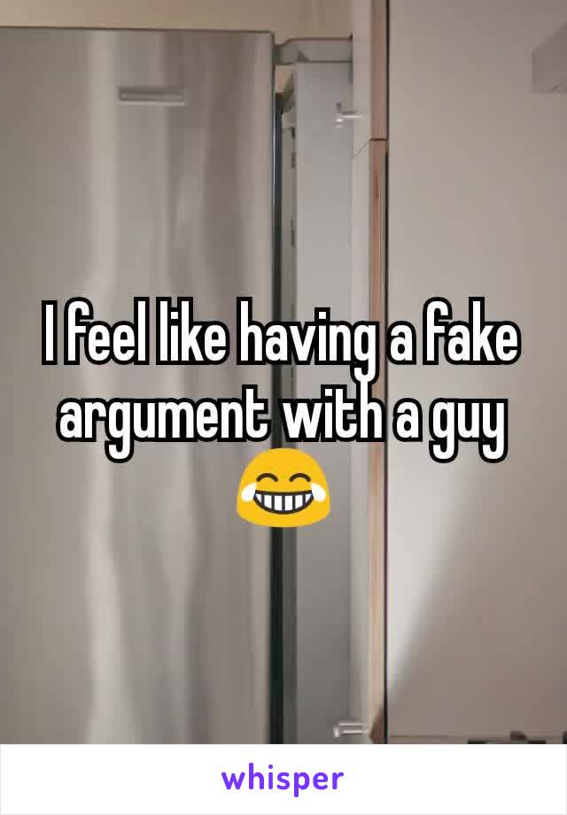 I feel like having a fake argument with a guy😂