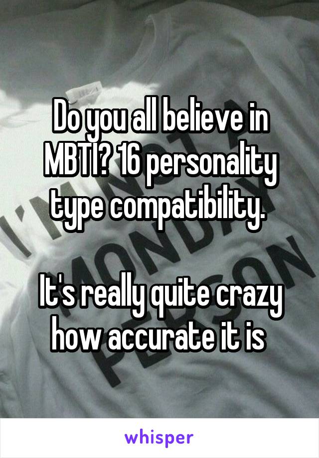 Do you all believe in MBTI? 16 personality type compatibility. 

It's really quite crazy how accurate it is 