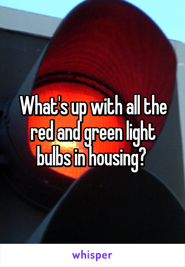 What's up with all the red and green light bulbs in housing? 