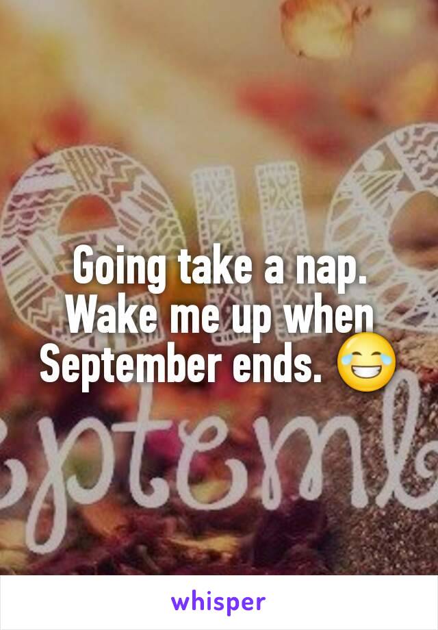 Going take a nap. Wake me up when September ends. 😂