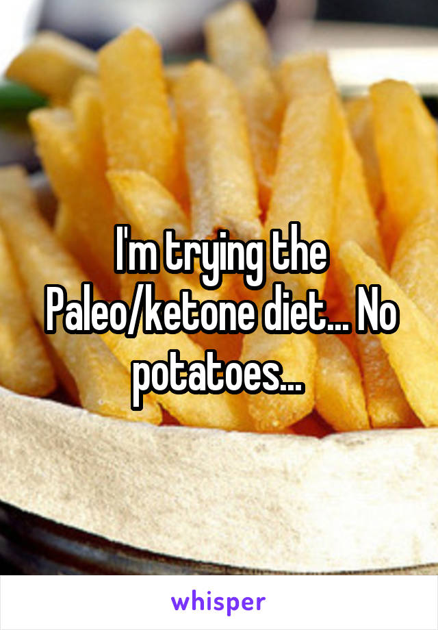 I'm trying the Paleo/ketone diet... No potatoes... 