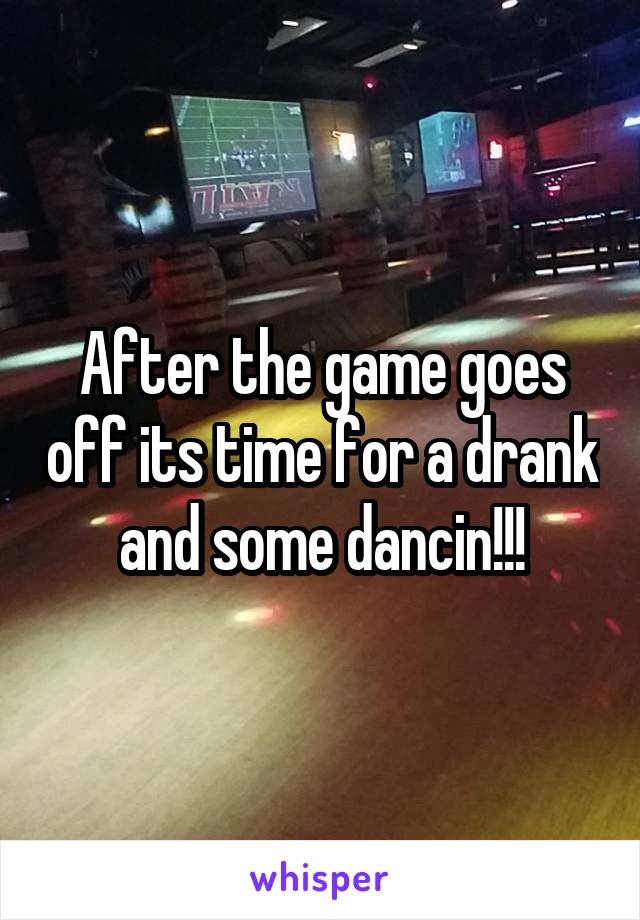 After the game goes off its time for a drank and some dancin!!!