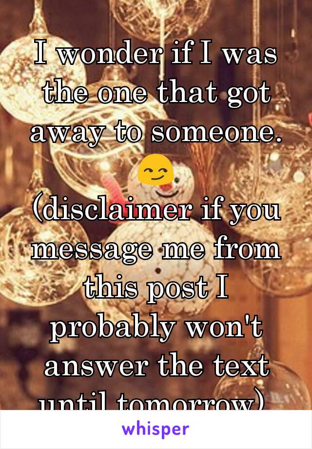 I wonder if I was the one that got away to someone. 😏
(disclaimer if you message me from this post I probably won't answer the text until tomorrow) 