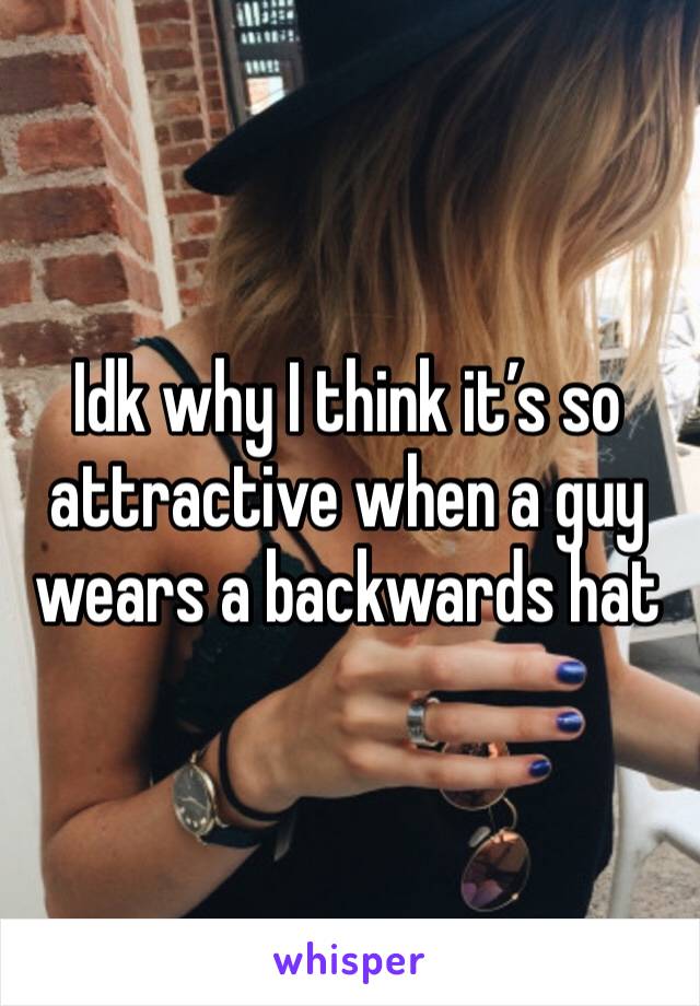 Idk why I think it’s so attractive when a guy wears a backwards hat 