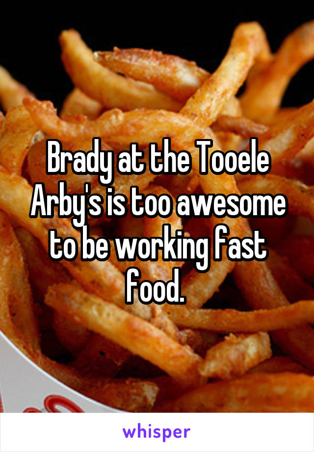 Brady at the Tooele Arby's is too awesome to be working fast food. 