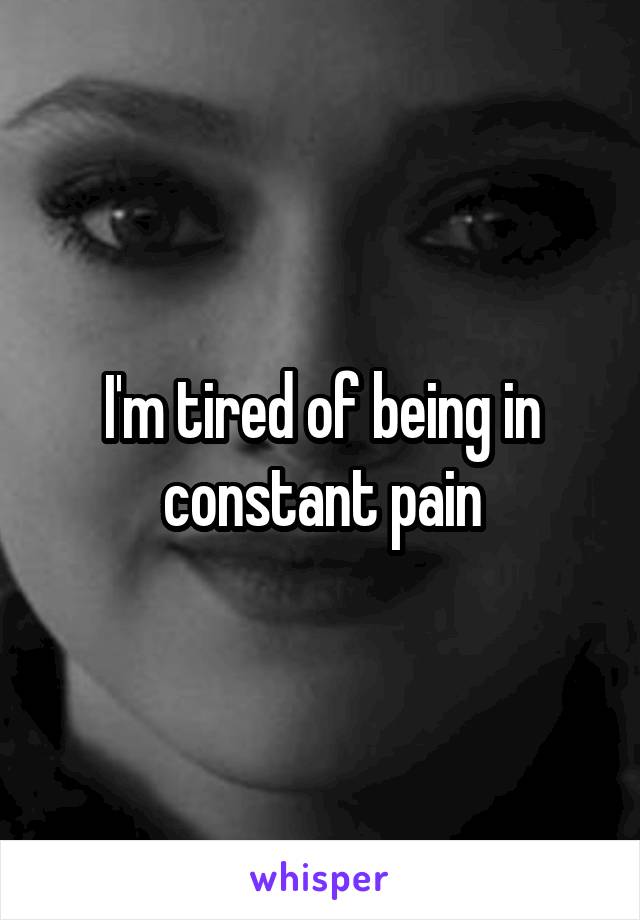 I'm tired of being in constant pain