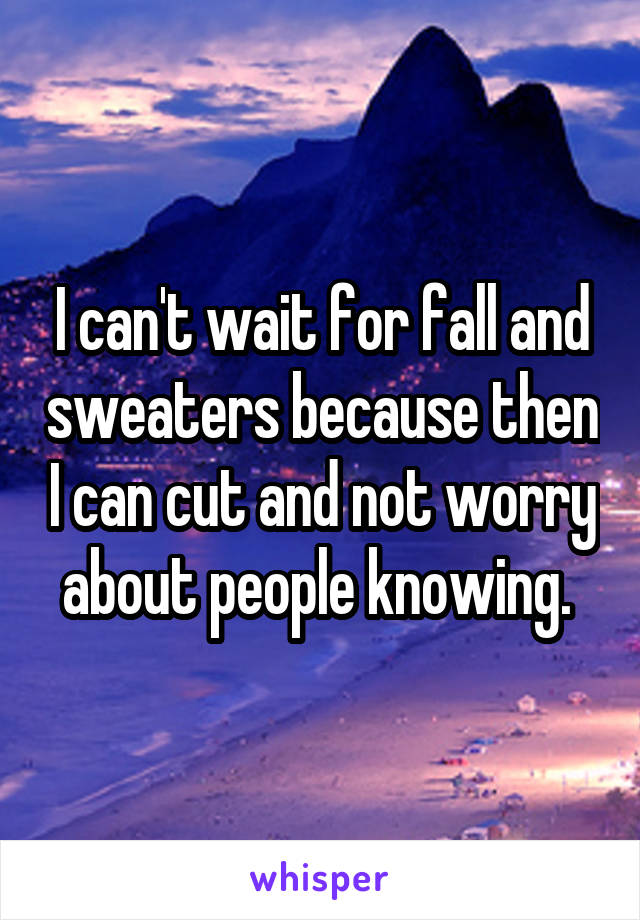 I can't wait for fall and sweaters because then I can cut and not worry about people knowing. 