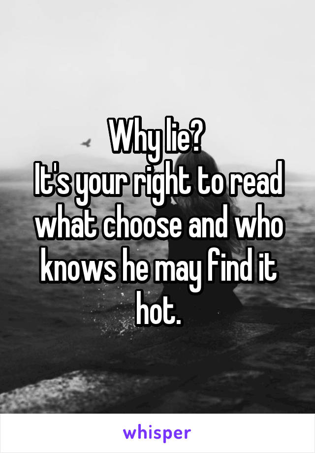 Why lie? 
It's your right to read what choose and who knows he may find it hot.