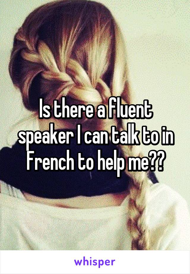 Is there a fluent speaker I can talk to in French to help me??