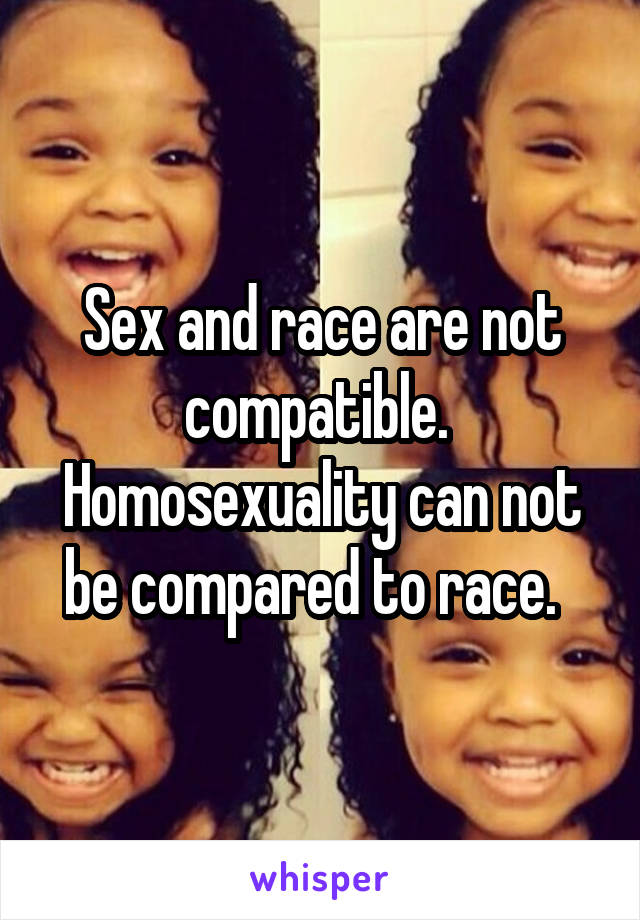 Sex and race are not compatible.  Homosexuality can not be compared to race.  