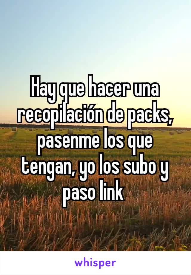 Hay que hacer una recopilación de packs, pasenme los que tengan, yo los subo y paso link 