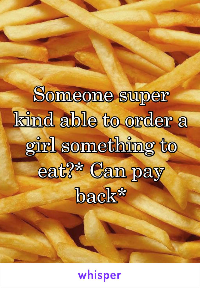 Someone super kind able to order a girl something to eat?* Can pay back*