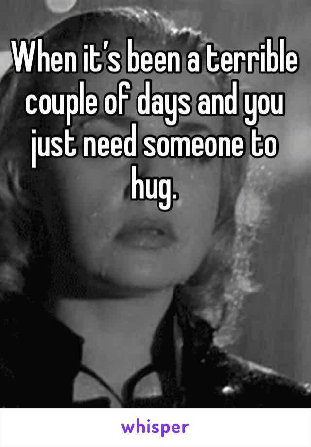 When it’s been a terrible couple of days and you just need someone to hug. 