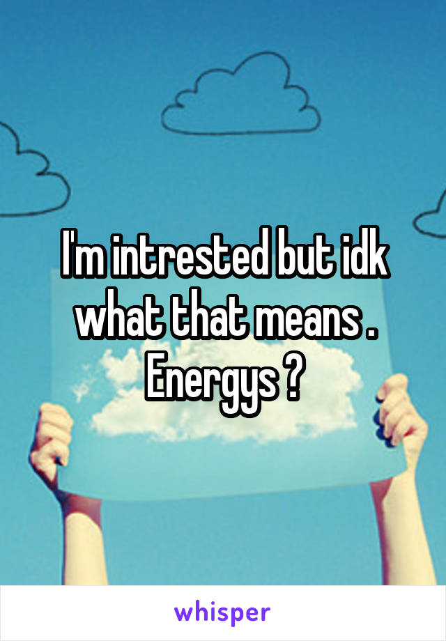 I'm intrested but idk what that means . Energys ?