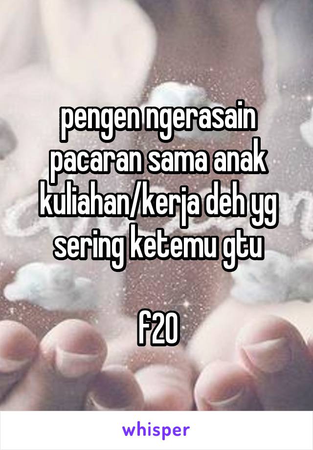 pengen ngerasain pacaran sama anak kuliahan/kerja deh yg sering ketemu gtu

f20