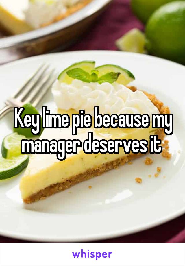 Key lime pie because my manager deserves it 